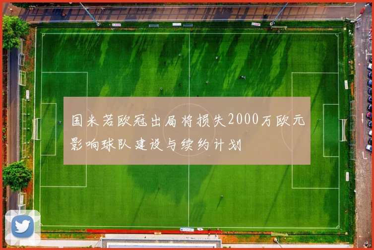 国米若欧冠出局将损失2000万欧元影响球队建设与续约计划