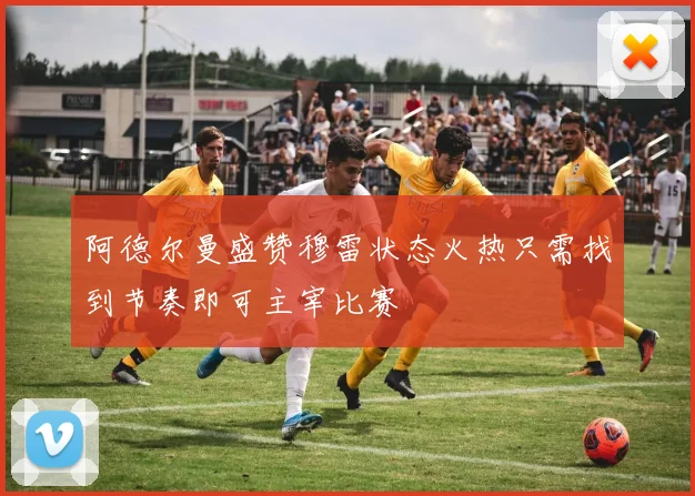 阿德尔曼盛赞穆雷状态火热只需找到节奏即可主宰比赛