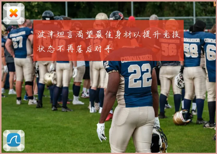 波津坦言渴望最佳身材以提升竞技状态不再落后对手