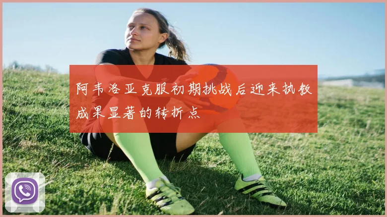 阿韦洛亚克服初期挑战后迎来执教成果显著的转折点