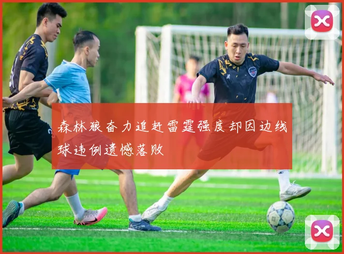森林狼奋力追赶雷霆强度却因边线球违例遗憾落败