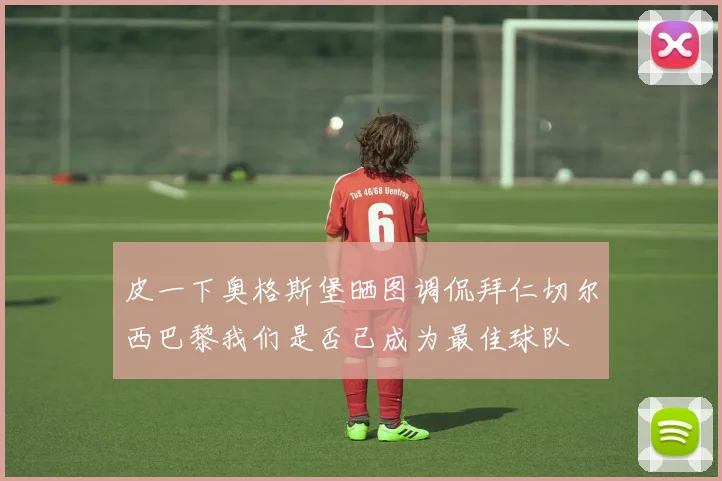 皮一下奥格斯堡晒图调侃拜仁切尔西巴黎我们是否已成为最佳球队