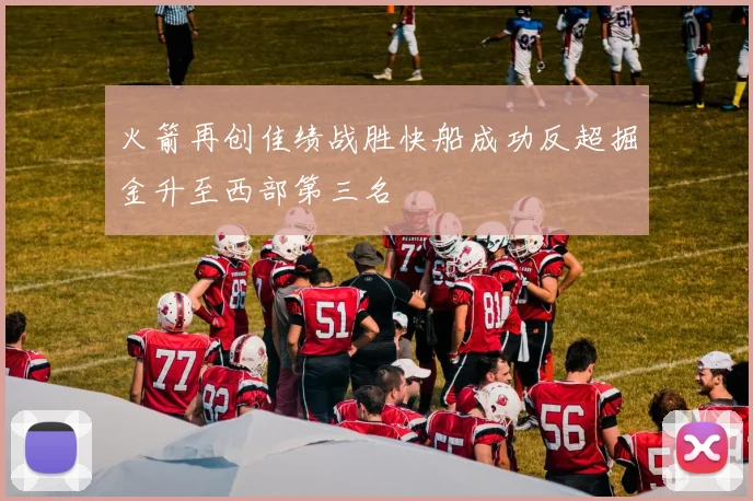 火箭再创佳绩战胜快船成功反超掘金升至西部第三名