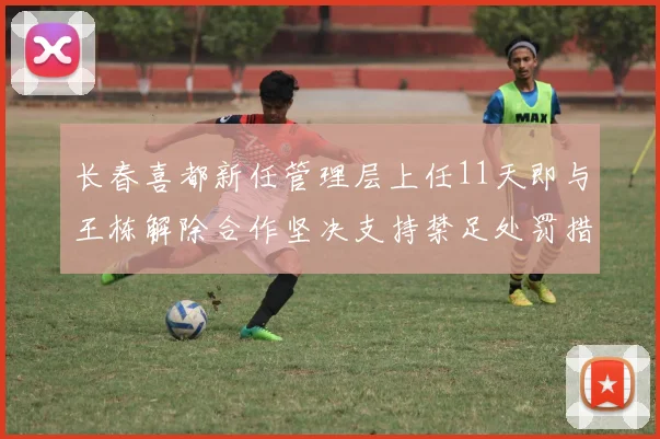 长春喜都新任管理层上任11天即与王栋解除合作坚决支持禁足处罚措施