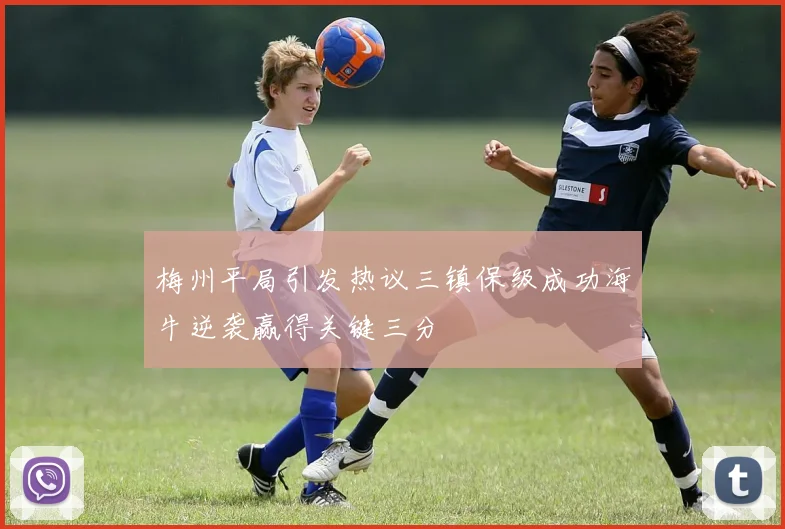 梅州平局引发热议三镇保级成功海牛逆袭赢得关键三分