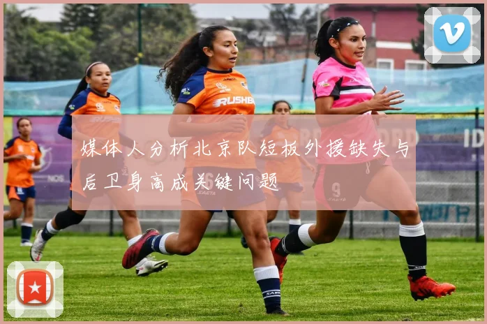 媒体人分析北京队短板外援缺失与后卫身高成关键问题